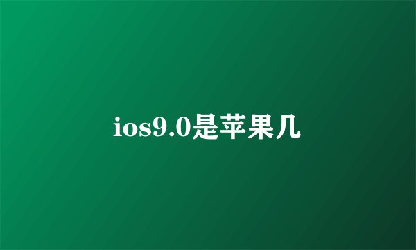 ios9.0是苹果几