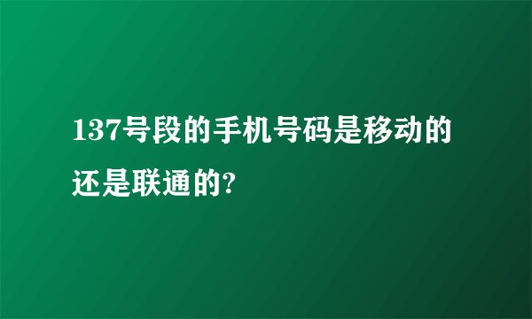 137号段的手机号码是移动的还是联通的?