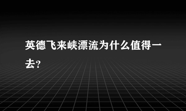 英德飞来峡漂流为什么值得一去？