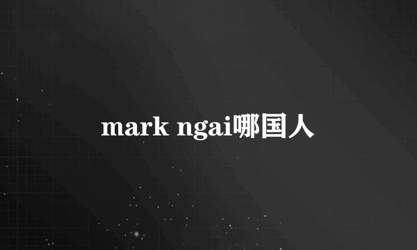 mark ngai哪国人