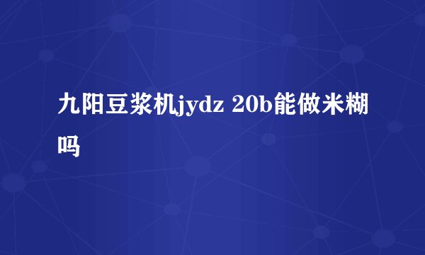 九阳豆浆机jydz 20b能做米糊吗