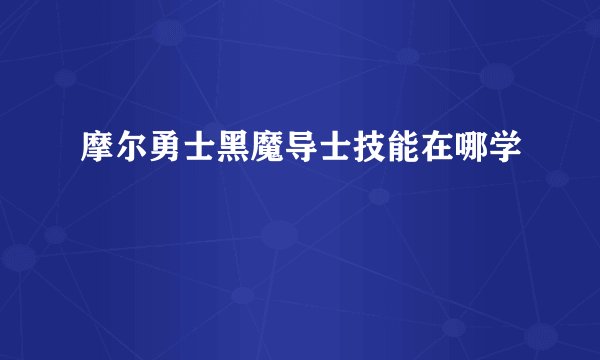 摩尔勇士黑魔导士技能在哪学