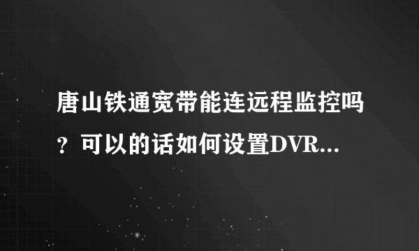 唐山铁通宽带能连远程监控吗？可以的话如何设置DVR和路由器？