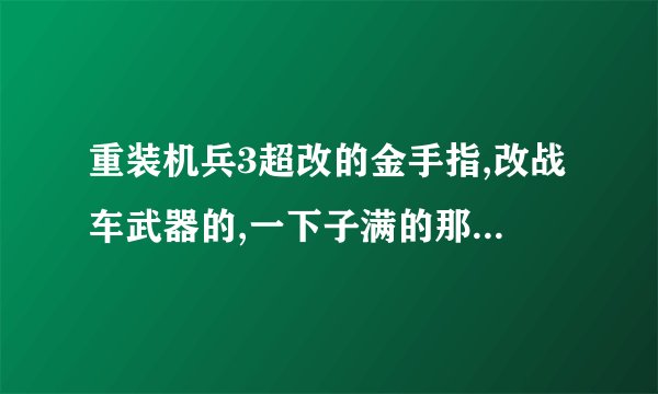 重装机兵3超改的金手指,改战车武器的,一下子满的那个代码,要所有模拟器...