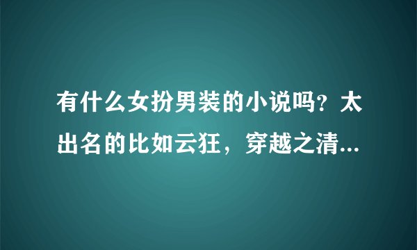 有什么女扮男装的小说吗？太出名的比如云狂，穿越之清冷公子，明月心等不要。最好带上简介。