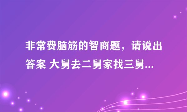 非常费脑筋的智商题，请说出答案 大舅去二舅家找三舅说四舅被五舅骗去六舅家偷七舅放在八舅柜子里九舅借