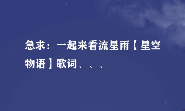 急求：一起来看流星雨【星空物语】歌词、、、