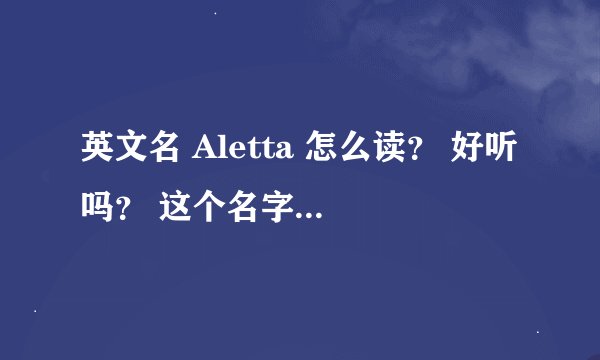 英文名 Aletta 怎么读？ 好听吗？ 这个名字在美国用吗？ 有天使的意思？
