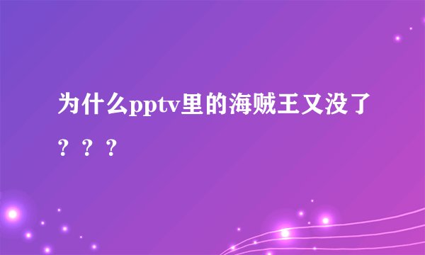 为什么pptv里的海贼王又没了？？？