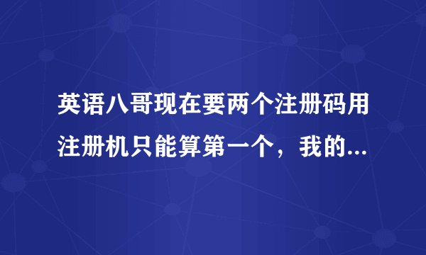 英语八哥现在要两个注册码用注册机只能算第一个，我的机器码是4781209225942251，