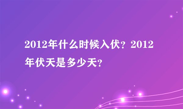2012年什么时候入伏？2012年伏天是多少天？