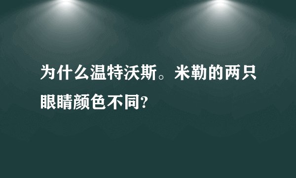 为什么温特沃斯。米勒的两只眼睛颜色不同?