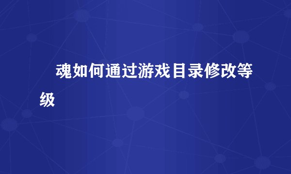 囧魂如何通过游戏目录修改等级