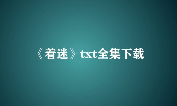 《着迷》txt全集下载