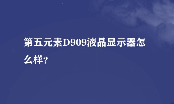 第五元素D909液晶显示器怎么样？