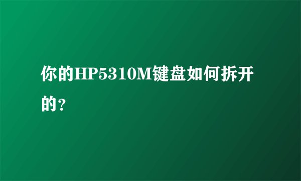 你的HP5310M键盘如何拆开的？