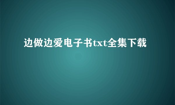 边做边爱电子书txt全集下载