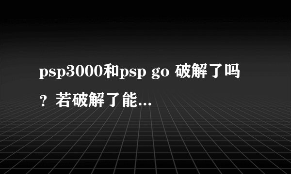 psp3000和psp go 破解了吗？若破解了能不能关机？