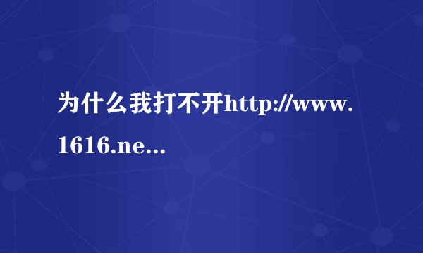 为什么我打不开http://www.1616.net/ 一打开
