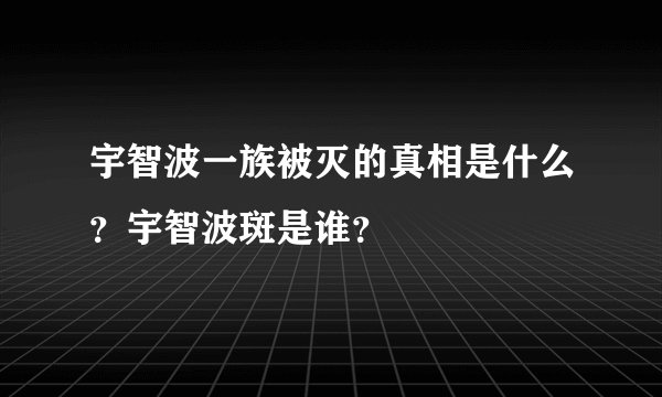 宇智波一族被灭的真相是什么？宇智波斑是谁？