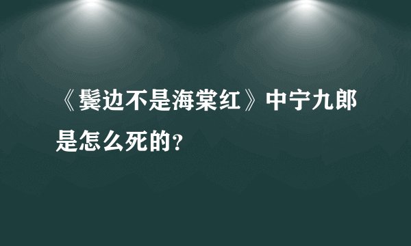 《鬓边不是海棠红》中宁九郎是怎么死的？