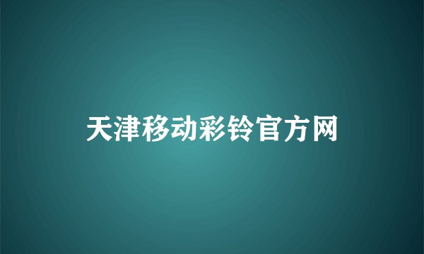 天津移动彩铃官方网