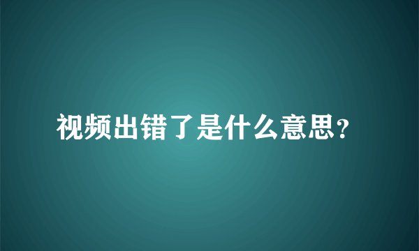 视频出错了是什么意思？