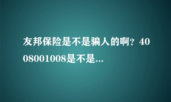 友邦保险是不是骗人的啊？4008001008是不是友邦保险的电话啊？