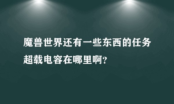 魔兽世界还有一些东西的任务超载电容在哪里啊？