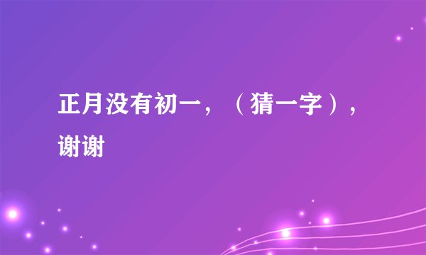 正月没有初一，（猜一字），谢谢