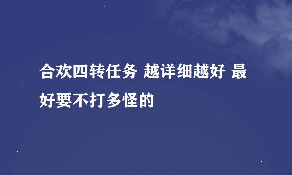 合欢四转任务 越详细越好 最好要不打多怪的