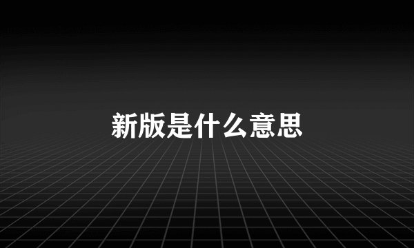 新版是什么意思