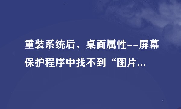 重装系统后，桌面属性--屏幕保护程序中找不到“图片收藏夹”这一选项，怎么做可以让“图片收藏夹”重现？