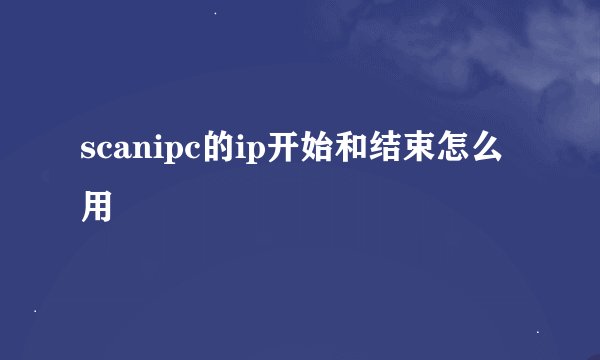scanipc的ip开始和结束怎么用