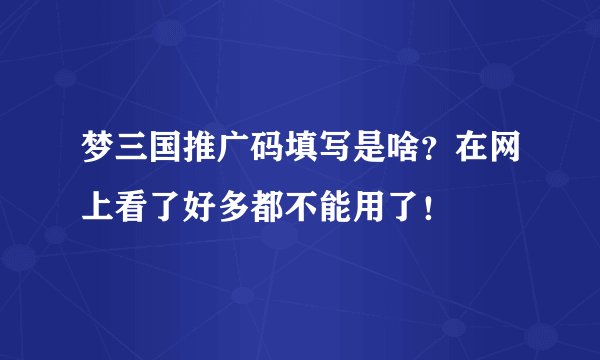 梦三国推广码填写是啥？在网上看了好多都不能用了！