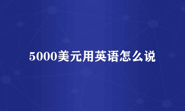 5000美元用英语怎么说