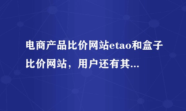 电商产品比价网站etao和盒子比价网站，用户还有其他的选择吗？非常期待第三家~~~