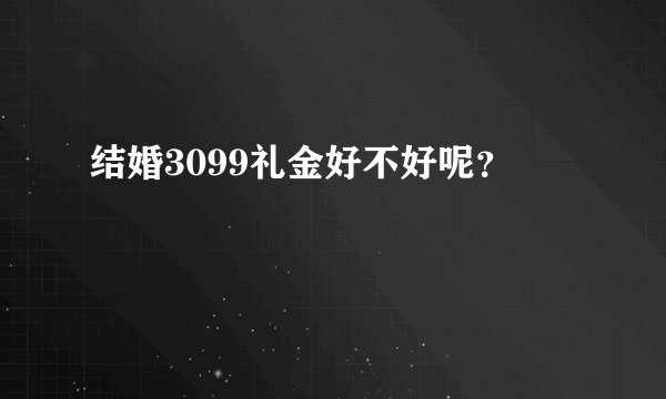 结婚3099礼金好不好呢？