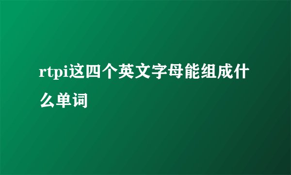 rtpi这四个英文字母能组成什么单词