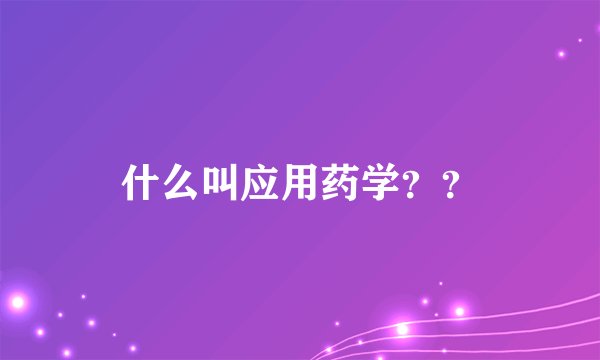 什么叫应用药学？？