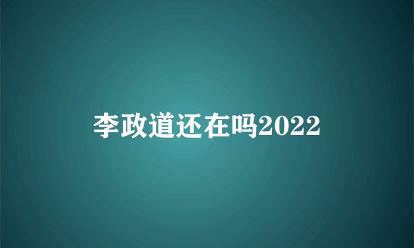 李政道还在吗2022