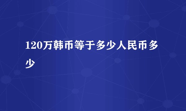 120万韩币等于多少人民币多少