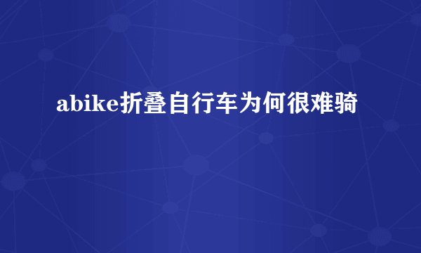 abike折叠自行车为何很难骑