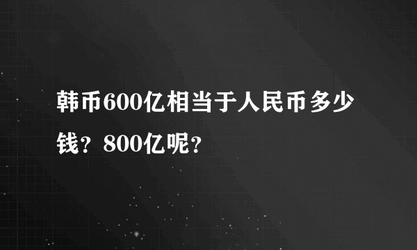韩币600亿相当于人民币多少钱？800亿呢？