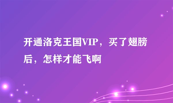 开通洛克王国VIP，买了翅膀后，怎样才能飞啊