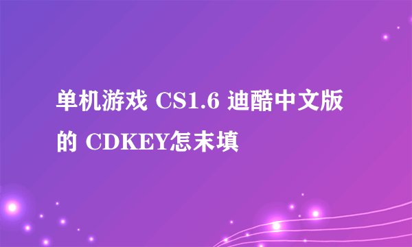 单机游戏 CS1.6 迪酷中文版 的 CDKEY怎末填
