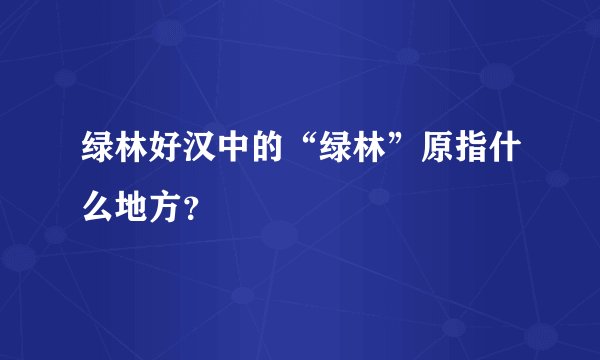 绿林好汉中的“绿林”原指什么地方？