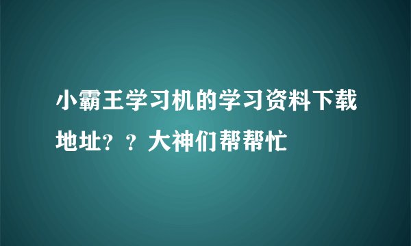 小霸王学习机的学习资料下载地址？？大神们帮帮忙