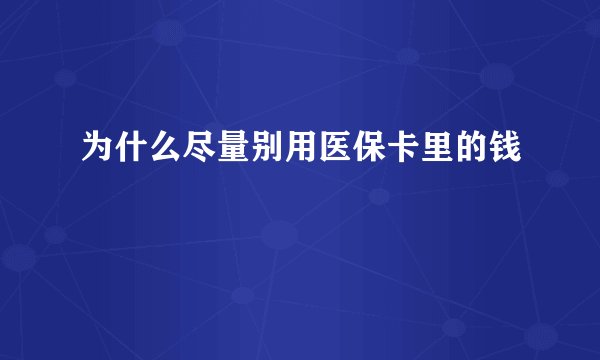 为什么尽量别用医保卡里的钱