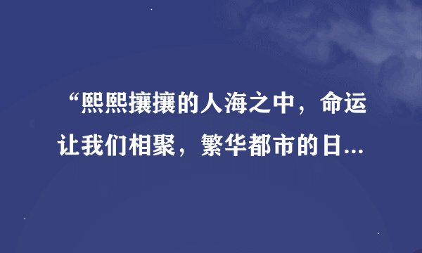 “熙熙攘攘的人海之中，命运让我们相聚，繁华都市的日升日落”这首歌的歌词是什么？